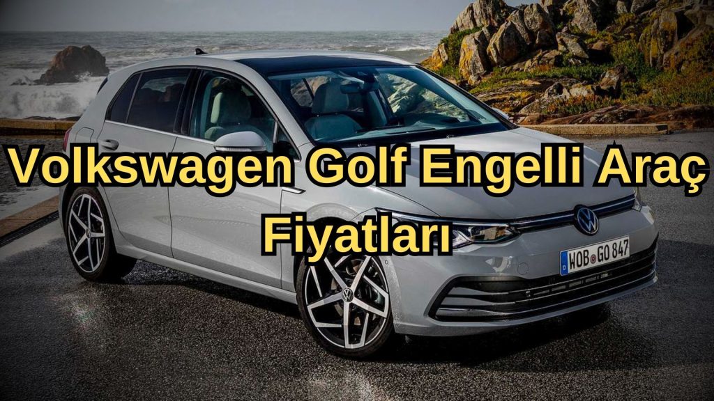 Volkswagen Golf Engelli Araç Fiyat Listesi 2023