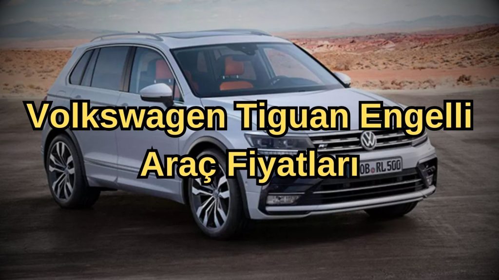Volkswagen Tiguan Engelli Araç Fiyat Listesi 2023